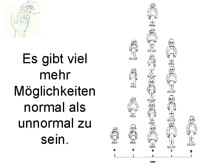 Es gibt viel mehr Möglichkeiten normal als unnormal zu sein. 