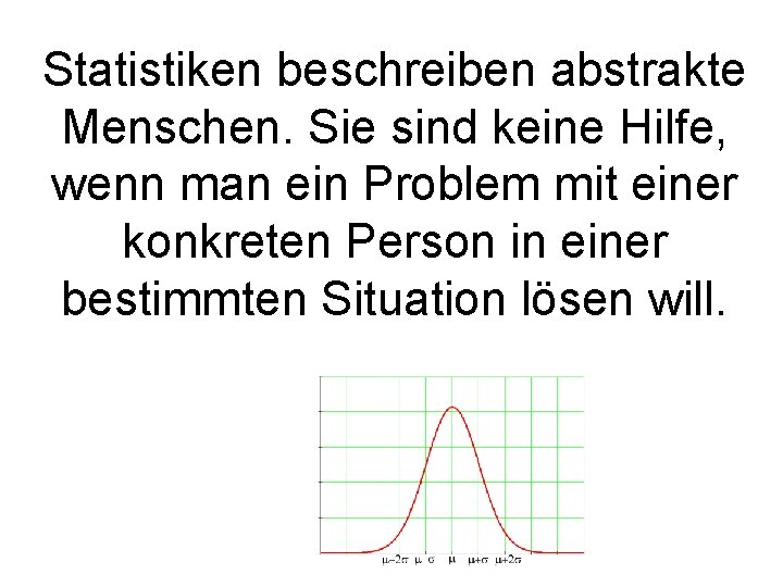 Statistiken beschreiben abstrakte Menschen. Sie sind keine Hilfe, wenn man ein Problem mit einer