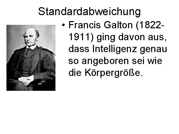 Standardabweichung • Francis Galton (18221911) ging davon aus, dass Intelligenz genau so angeboren sei