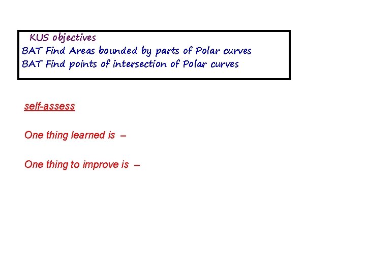 KUS objectives BAT Find Areas bounded by parts of Polar curves BAT Find points