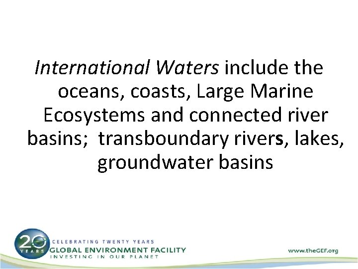 International Waters include the oceans, coasts, Large Marine Ecosystems and connected river basins; transboundary