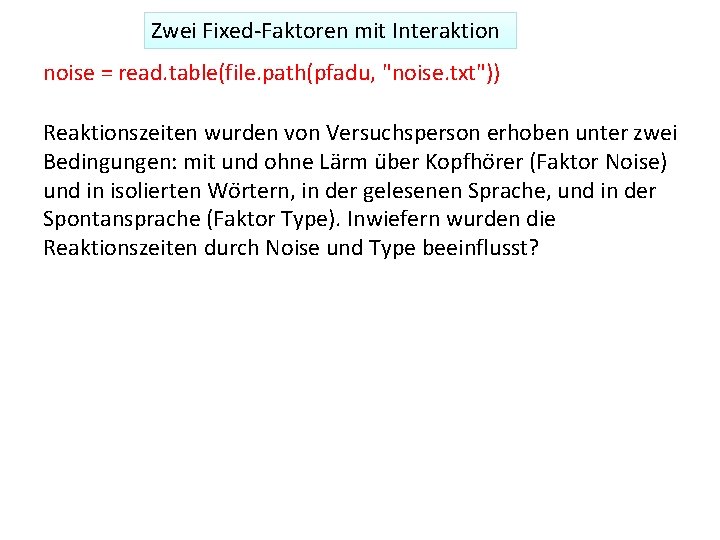 Zwei Fixed‐Faktoren mit Interaktion noise = read. table(file. path(pfadu, "noise. txt")) Reaktionszeiten wurden von