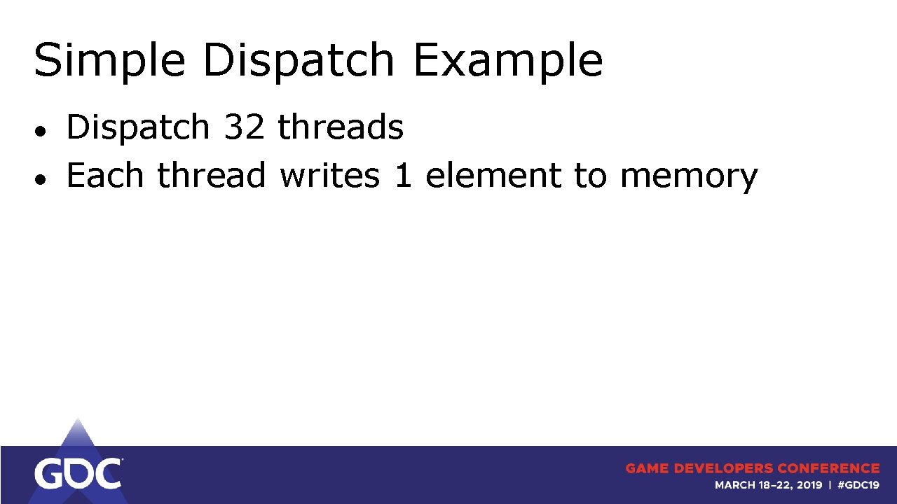 Simple Dispatch Example ● ● Dispatch 32 threads Each thread writes 1 element to