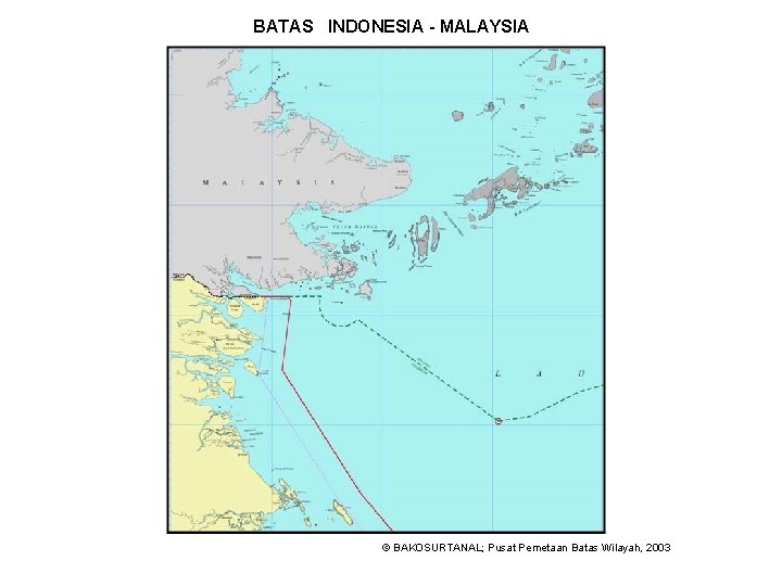 BATAS INDONESIA - MALAYSIA © BAKOSURTANAL; Pusat Pemetaan Batas Wilayah, 2003 