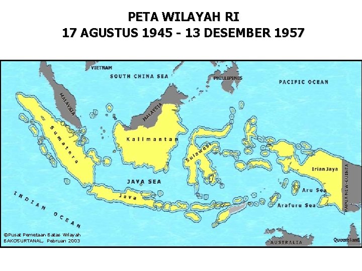 PETA WILAYAH RI 17 AGUSTUS 1945 - 13 DESEMBER 1957 ©Pusat Pemetaan Batas Wilayah