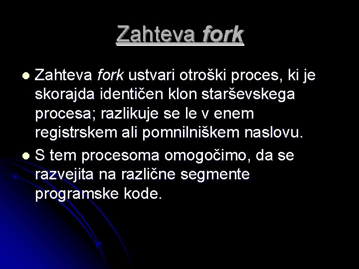 Zahteva fork ustvari otroški proces, ki je skorajda identičen klon starševskega procesa; razlikuje se