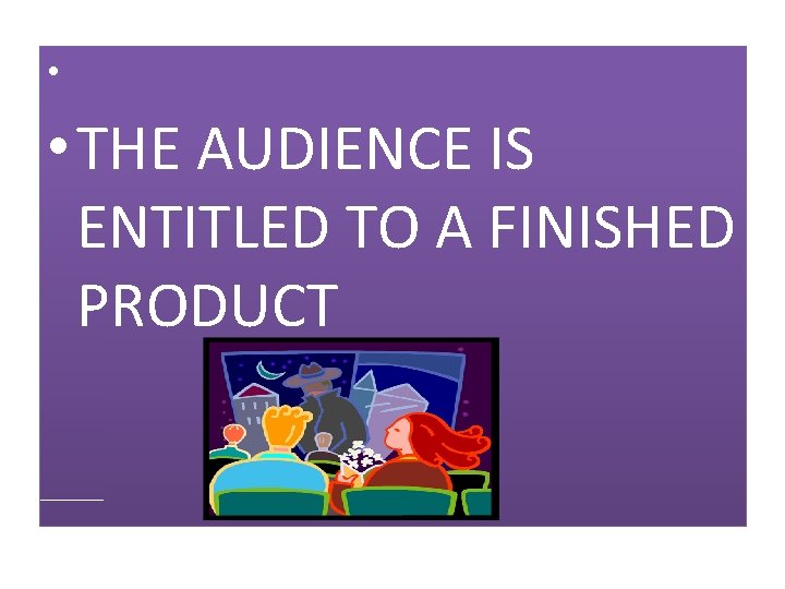  • • THE AUDIENCE IS ENTITLED TO A FINISHED PRODUCT 