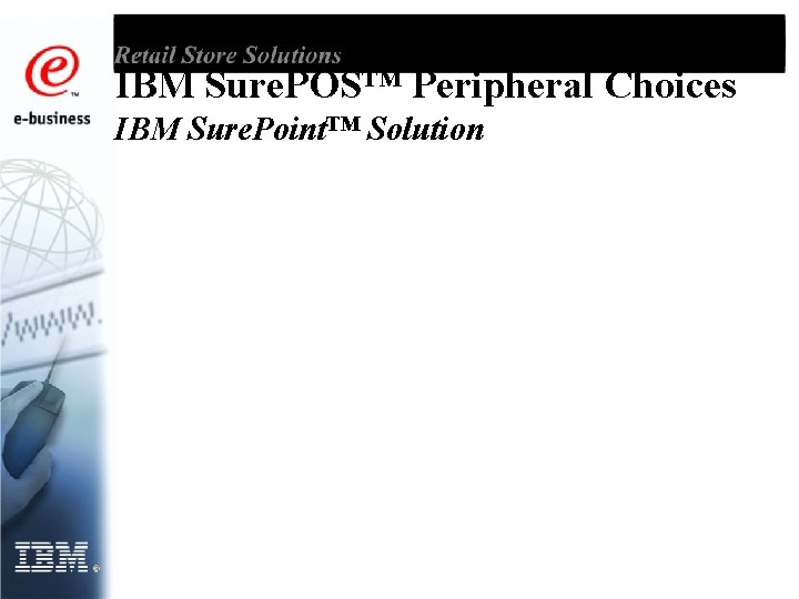 IBM Sure. POS™ Peripheral Choices IBM Sure. Point™ Solution 