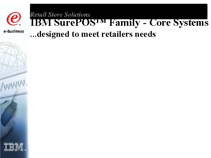 IBM Sure. POS™ Family - Core Systems. . . designed to meet retailers needs