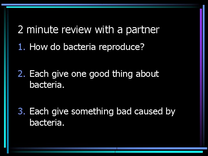 2 minute review with a partner 1. How do bacteria reproduce? 2. Each give