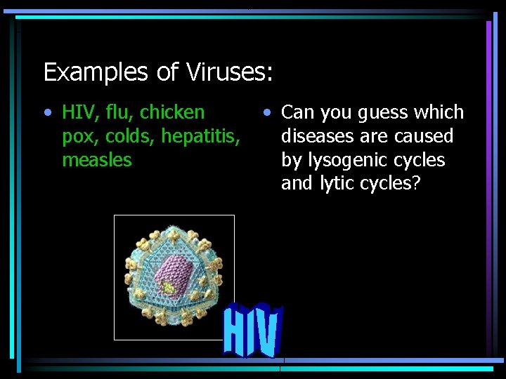 Examples of Viruses: • HIV, flu, chicken pox, colds, hepatitis, measles • Can you