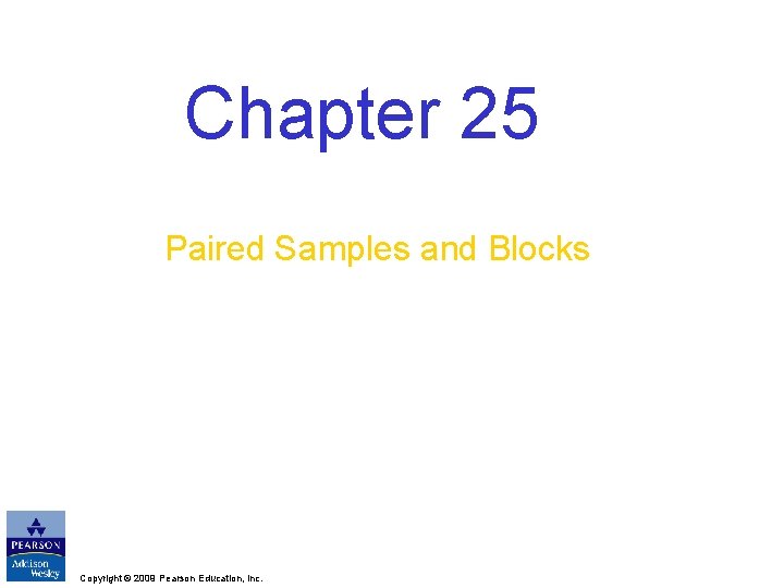 Chapter 25 Paired Samples and Blocks Copyright © 2009 Pearson Education, Inc. 