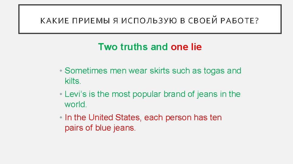 КАКИЕ ПРИЕМЫ Я ИСПОЛЬЗУЮ В СВОЕЙ РАБОТЕ? Two truths and one lie • Sometimes