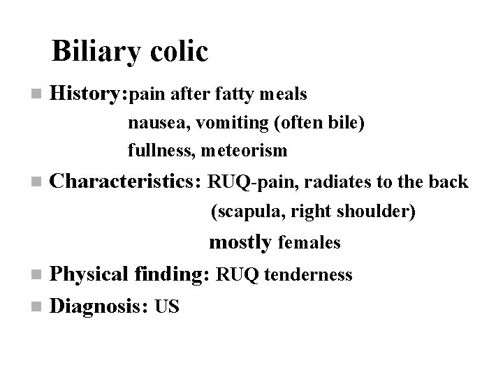 Biliary colic n History: pain after fatty meals nausea, vomiting (often bile) fullness, meteorism