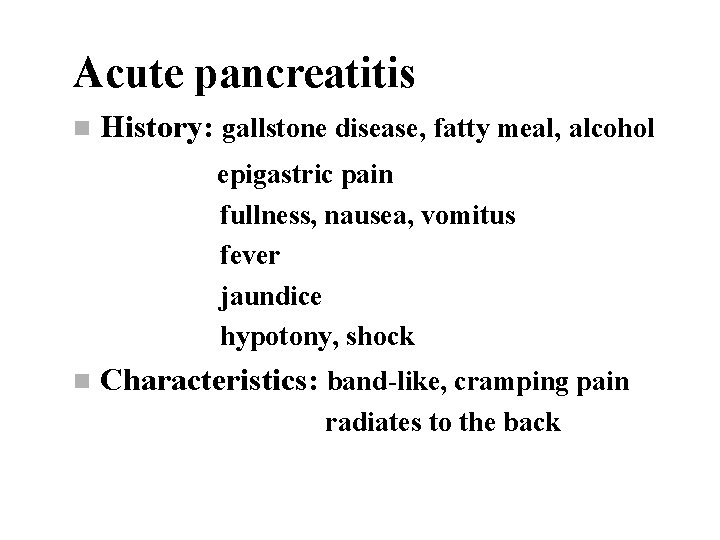 Acute pancreatitis n History: gallstone disease, fatty meal, alcohol epigastric pain fullness, nausea, vomitus