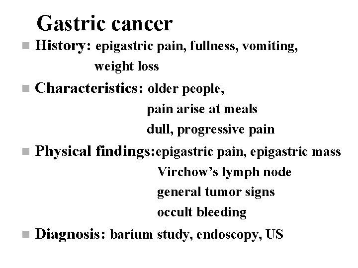Gastric cancer n History: epigastric pain, fullness, vomiting, weight loss n Characteristics: older people,