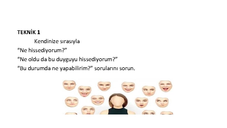 TEKNİK 1 Kendinize sırasıyla “Ne hissediyorum? ” “Ne oldu da bu duyguyu hissediyorum? ”