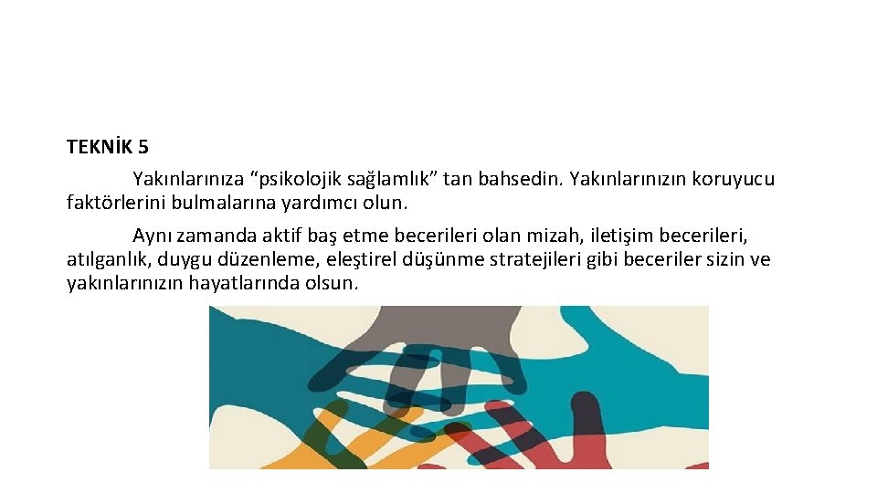 TEKNİK 5 Yakınlarınıza “psikolojik sağlamlık” tan bahsedin. Yakınlarınızın koruyucu faktörlerini bulmalarına yardımcı olun. Aynı