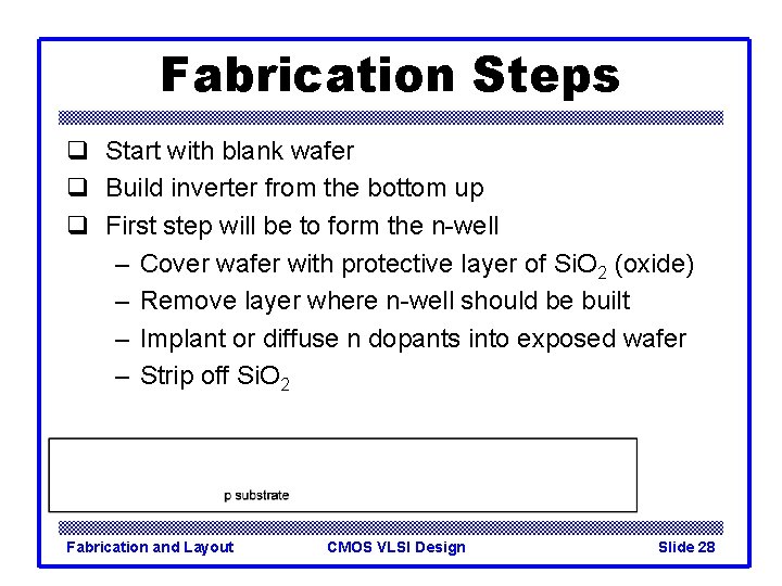 Fabrication Steps q Start with blank wafer q Build inverter from the bottom up