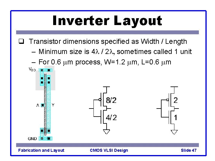 Inverter Layout q Transistor dimensions specified as Width / Length – Minimum size is