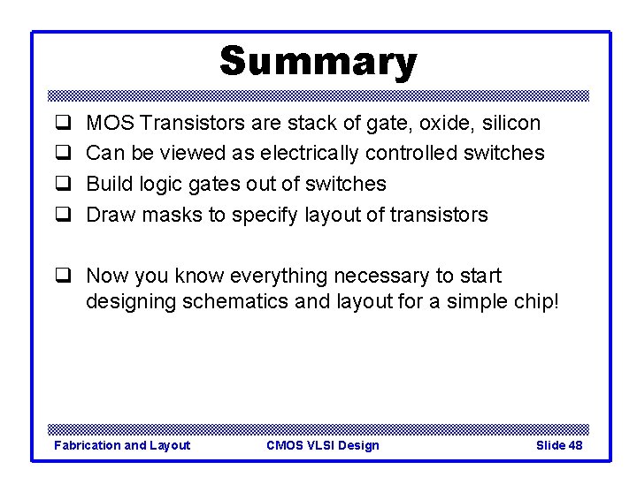 Summary q q MOS Transistors are stack of gate, oxide, silicon Can be viewed