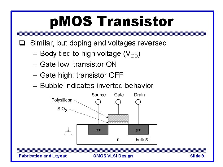 p. MOS Transistor q Similar, but doping and voltages reversed – Body tied to
