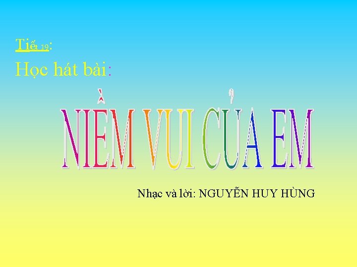 Tiết 19: Học hát bài: Nhạc và lời: NGUYỄN HUY HÙNG 