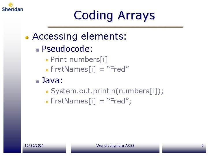 Coding Arrays Accessing elements: Pseudocode: Print numbers[i] first. Names[i] = “Fred” Java: System. out.