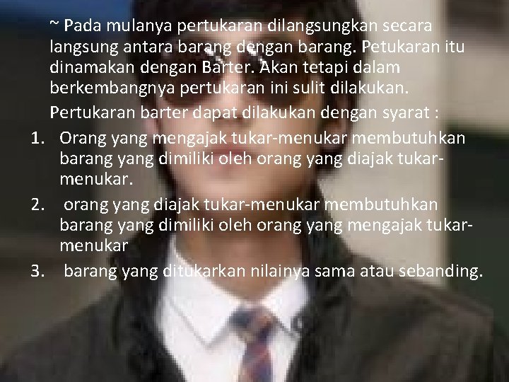 ~ Pada mulanya pertukaran dilangsungkan secara langsung antara barang dengan barang. Petukaran itu dinamakan