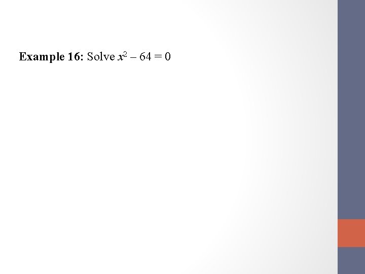 Example 16: Solve x 2 – 64 = 0 