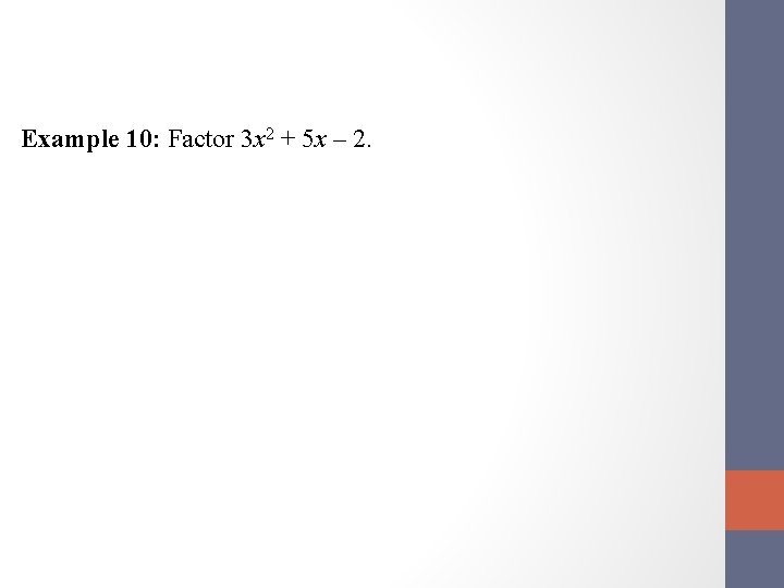 Example 10: Factor 3 x 2 + 5 x – 2. 