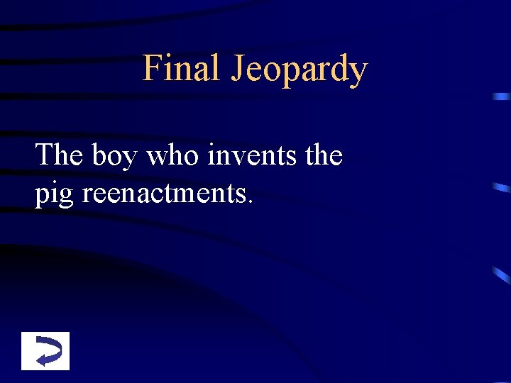 Final Jeopardy The boy who invents the pig reenactments. 