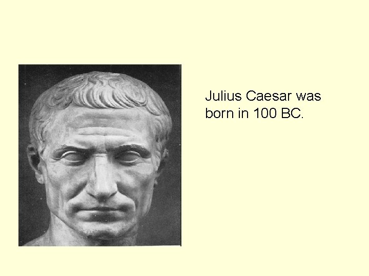 Julius Caesar was born in 100 BC. 