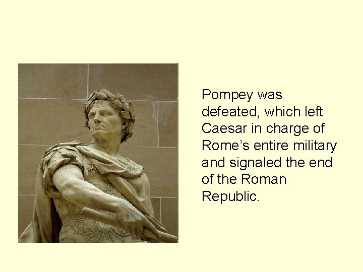 Pompey was defeated, which left Caesar in charge of Rome’s entire military and signaled