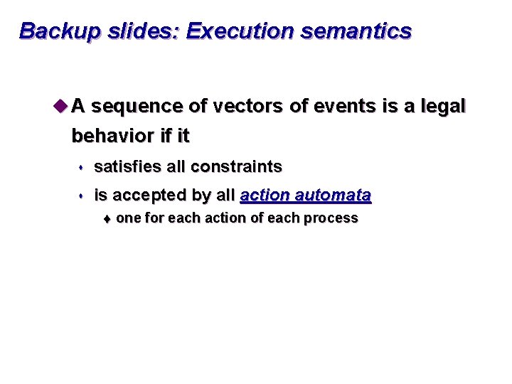 Backup slides: Execution semantics u A sequence of vectors of events is a legal