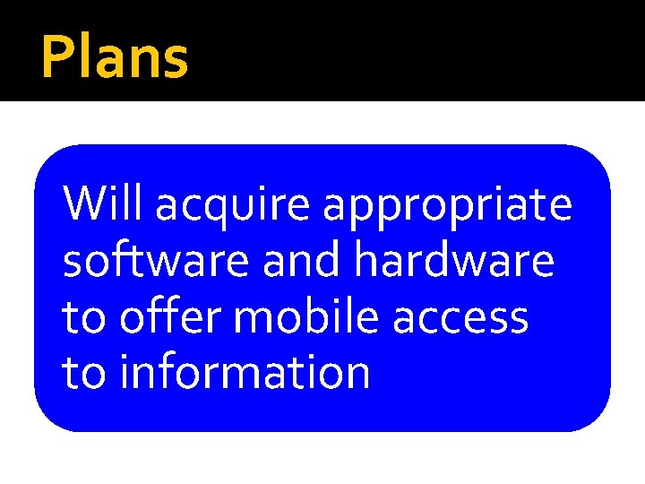 Plans Will acquire appropriate software and hardware to offer mobile access to information 