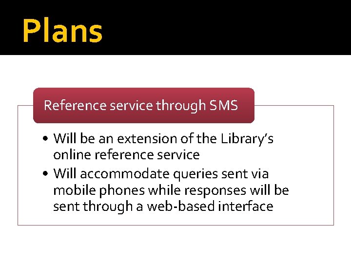 Plans Reference service through SMS • Will be an extension of the Library’s online