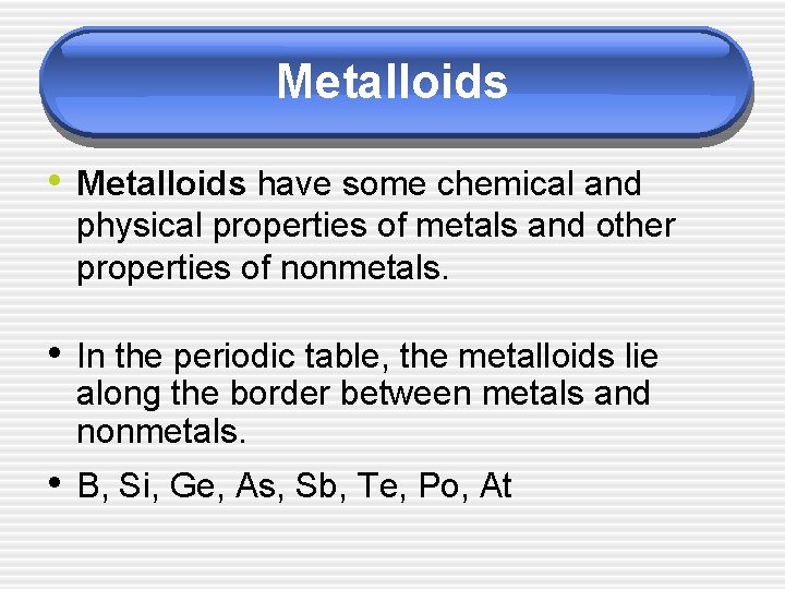 Metalloids • Metalloids have some chemical and physical properties of metals and other properties