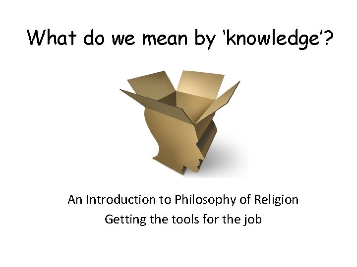 What do we mean by ‘knowledge’? An Introduction to Philosophy of Religion Getting the