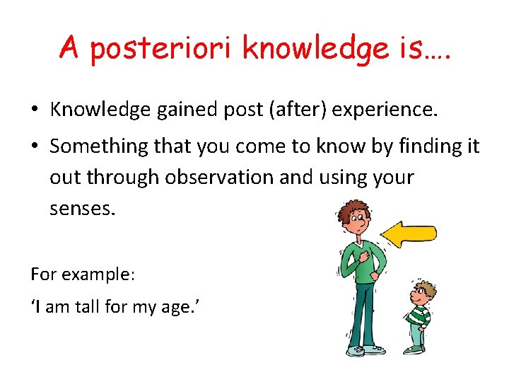 A posteriori knowledge is…. • Knowledge gained post (after) experience. • Something that you