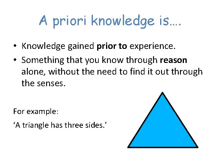 A priori knowledge is…. • Knowledge gained prior to experience. • Something that you