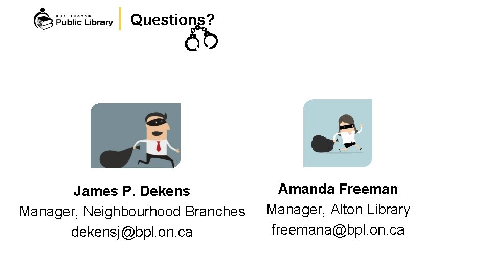Questions? James P. Dekens Manager, Neighbourhood Branches dekensj@bpl. on. ca Amanda Freeman Manager, Alton