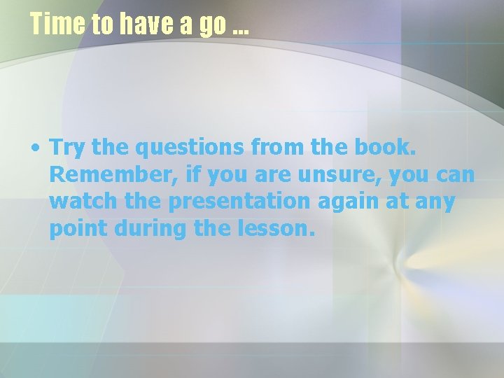 Time to have a go … • Try the questions from the book. Remember,