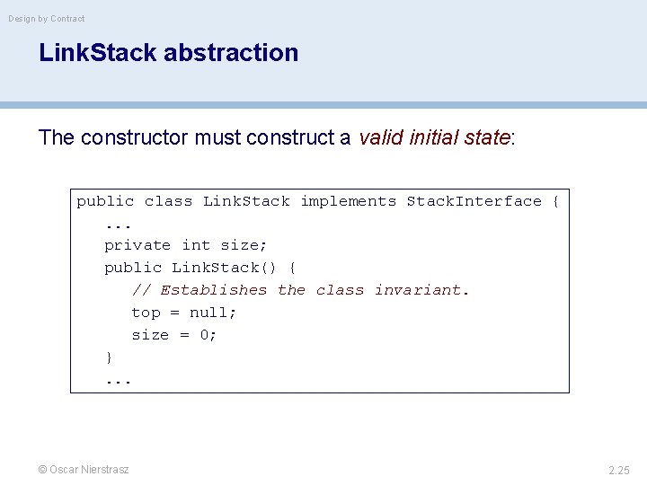 Design by Contract Link. Stack abstraction The constructor must construct a valid initial state:
