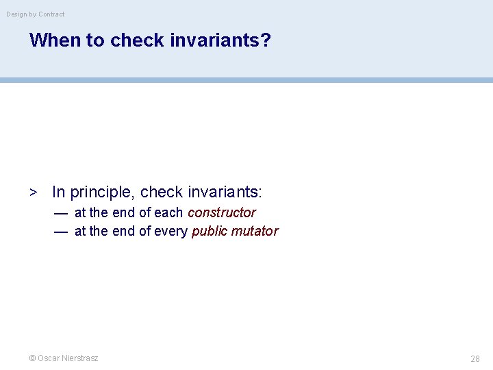 Design by Contract When to check invariants? > In principle, check invariants: — at