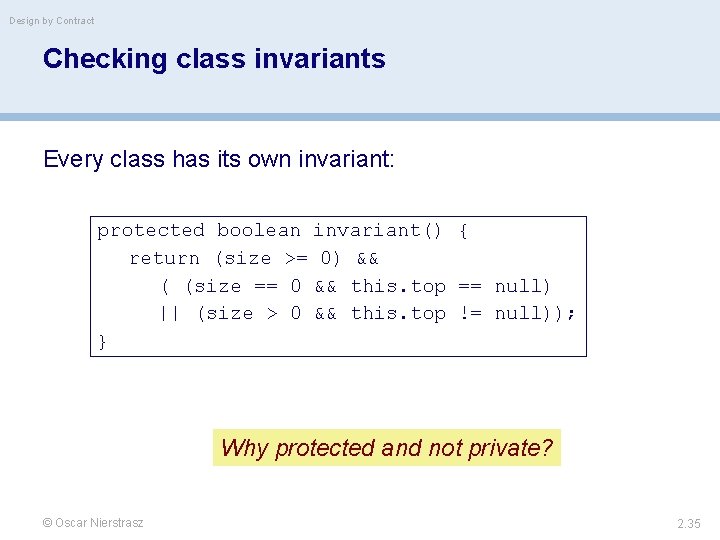 Design by Contract Checking class invariants Every class has its own invariant: protected boolean