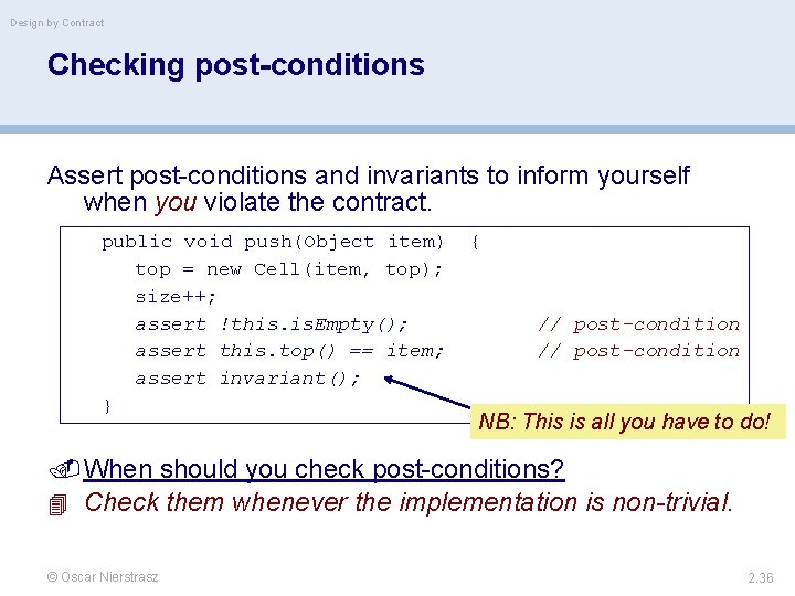 Design by Contract Checking post-conditions Assert post-conditions and invariants to inform yourself when you