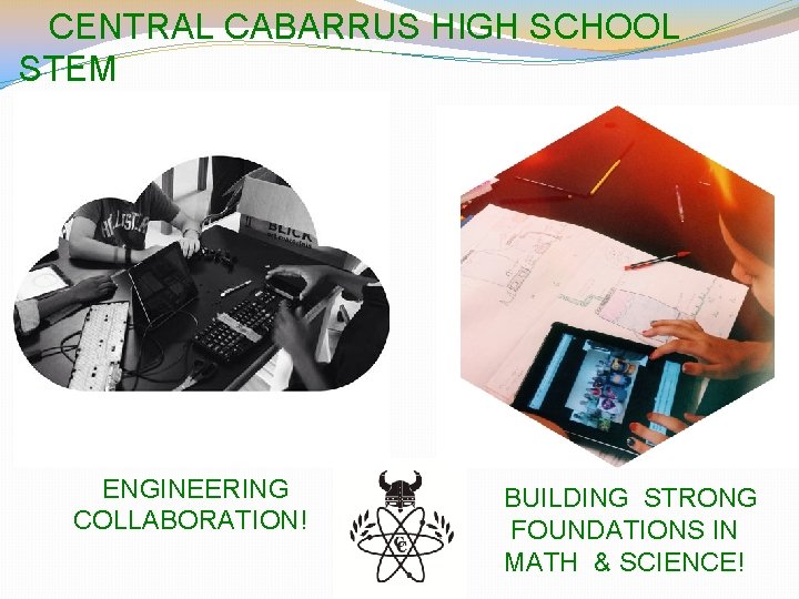 CENTRAL CABARRUS HIGH SCHOOL STEM ENGINEERING COLLABORATION! BUILDING STRONG FOUNDATIONS IN MATH & SCIENCE!