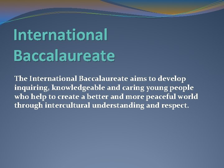 International Baccalaureate The International Baccalaureate aims to develop inquiring, knowledgeable and caring young people