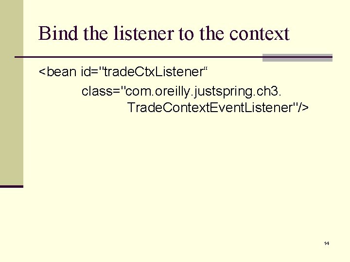 Bind the listener to the context <bean id="trade. Ctx. Listener“ class="com. oreilly. justspring. ch